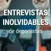 Entrevistas inolvidables a deportistas deportistas entrevistas